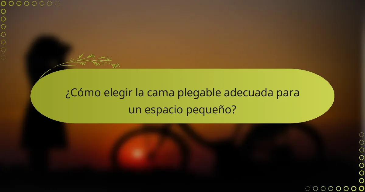 ¿Cómo elegir la cama plegable adecuada para un espacio pequeño?