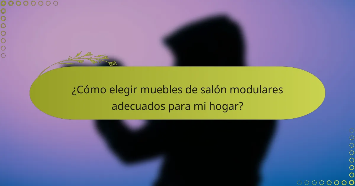 ¿Cómo elegir muebles de salón modulares adecuados para mi hogar?