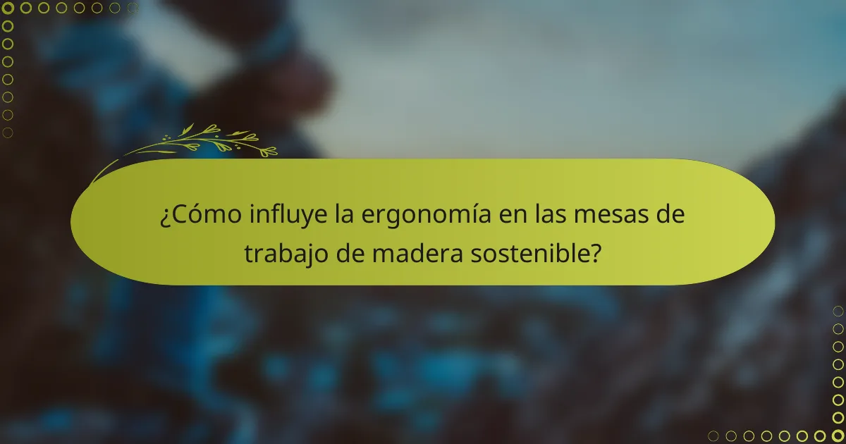 ¿Cómo influye la ergonomía en las mesas de trabajo de madera sostenible?