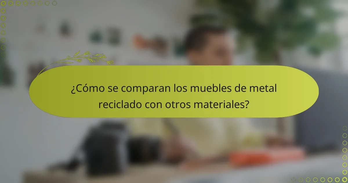 ¿Cómo se comparan los muebles de metal reciclado con otros materiales?