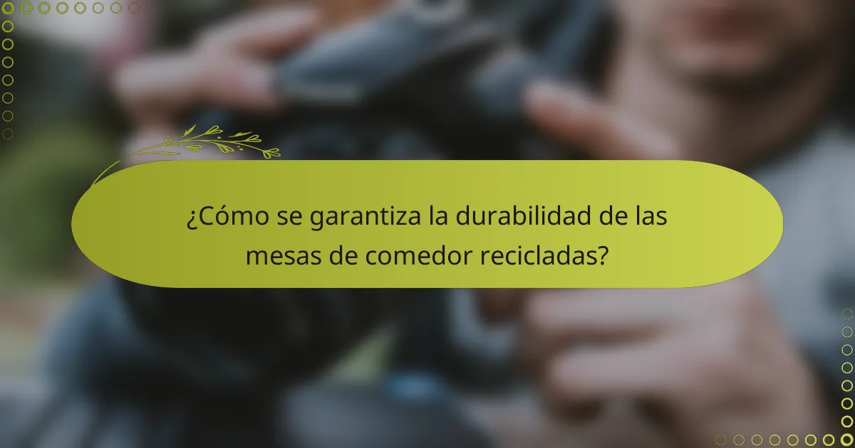 ¿Cómo se garantiza la durabilidad de las mesas de comedor recicladas?