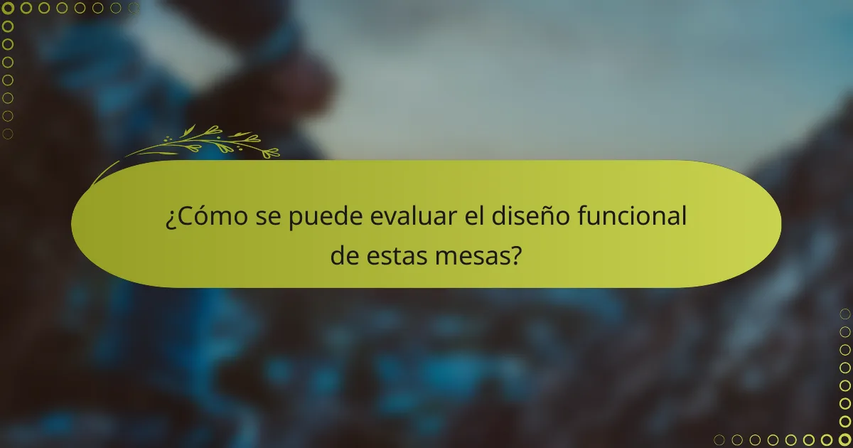 ¿Cómo se puede evaluar el diseño funcional de estas mesas?