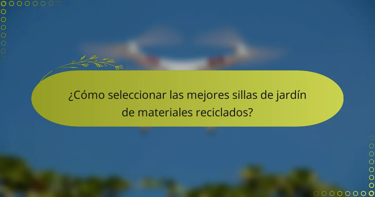 ¿Cómo seleccionar las mejores sillas de jardín de materiales reciclados?