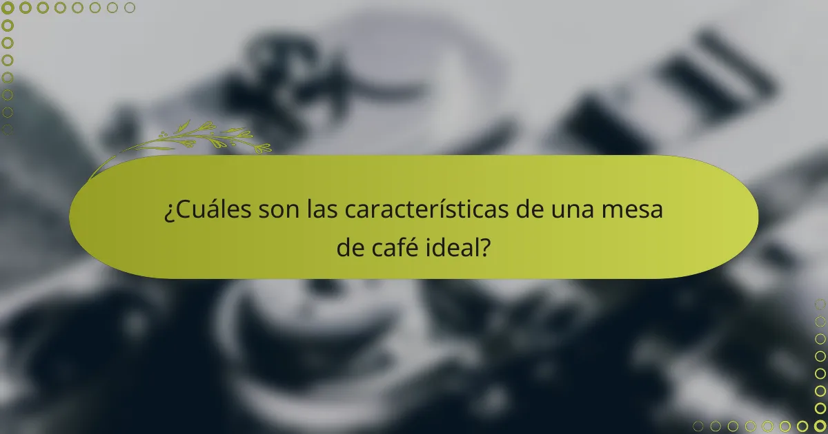¿Cuáles son las características de una mesa de café ideal?