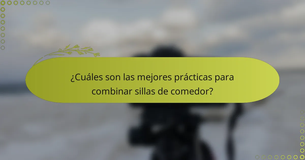 ¿Cuáles son las mejores prácticas para combinar sillas de comedor?