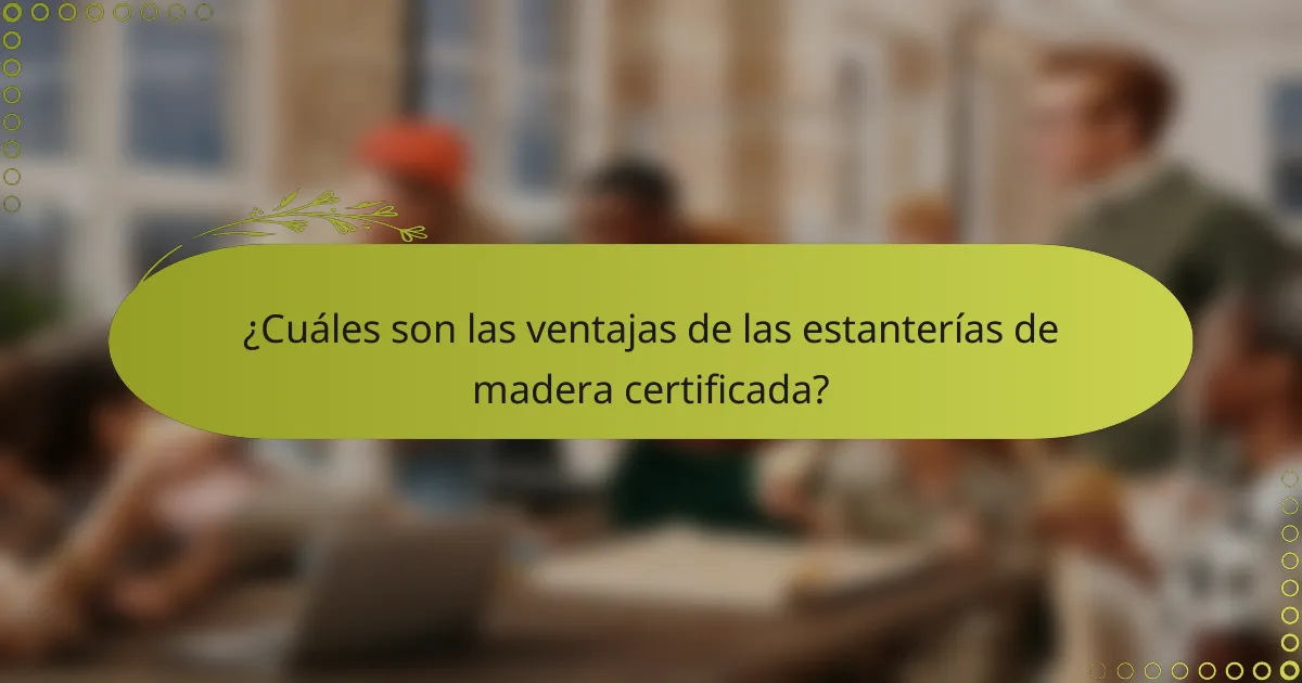 ¿Cuáles son las ventajas de las estanterías de madera certificada?