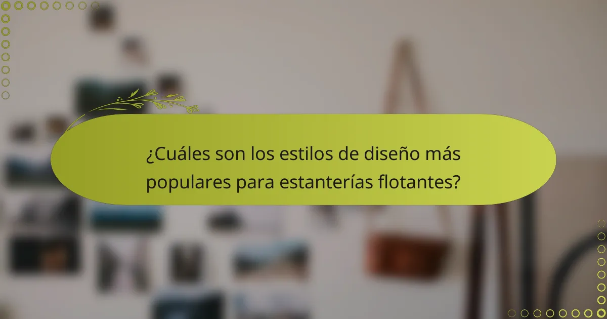 ¿Cuáles son los estilos de diseño más populares para estanterías flotantes?