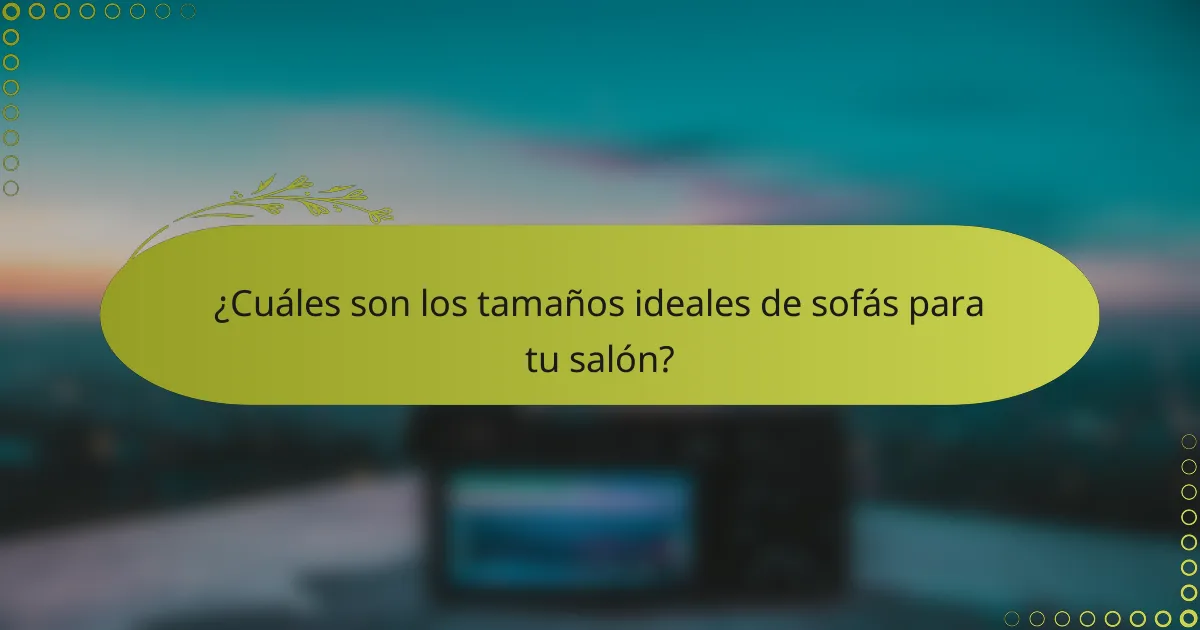 ¿Cuáles son los tamaños ideales de sofás para tu salón?