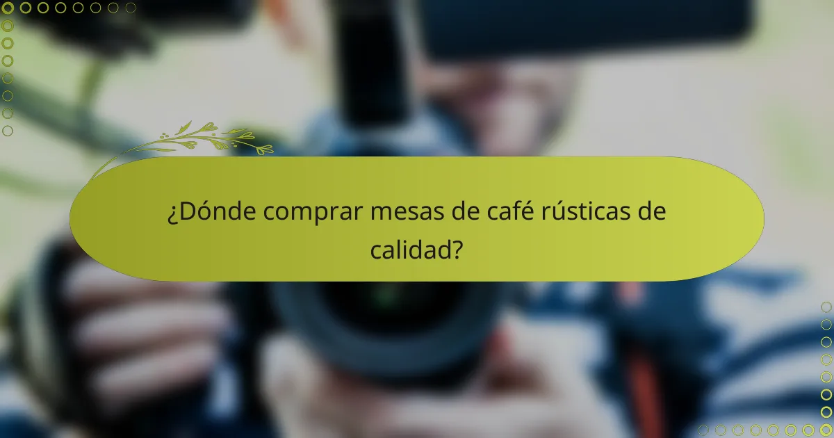 ¿Dónde comprar mesas de café rústicas de calidad?