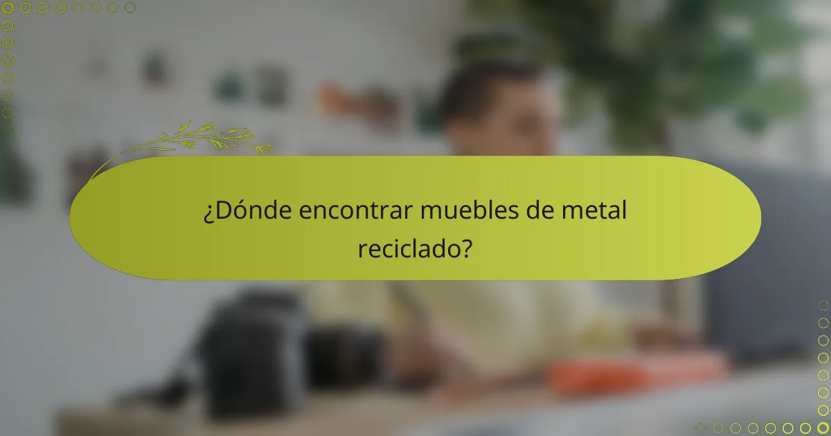 ¿Dónde encontrar muebles de metal reciclado?