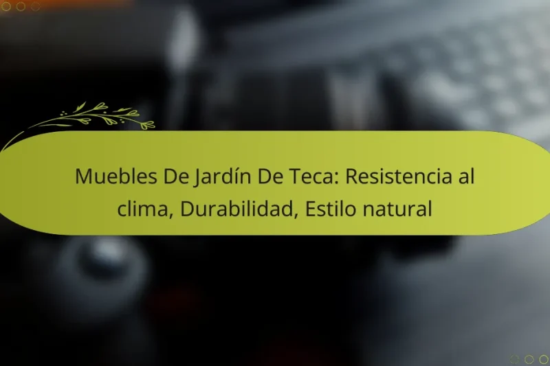 Muebles De Jardín De Teca: Resistencia al clima, Durabilidad, Estilo natural