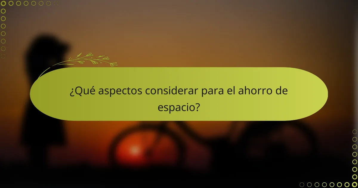 ¿Qué aspectos considerar para el ahorro de espacio?