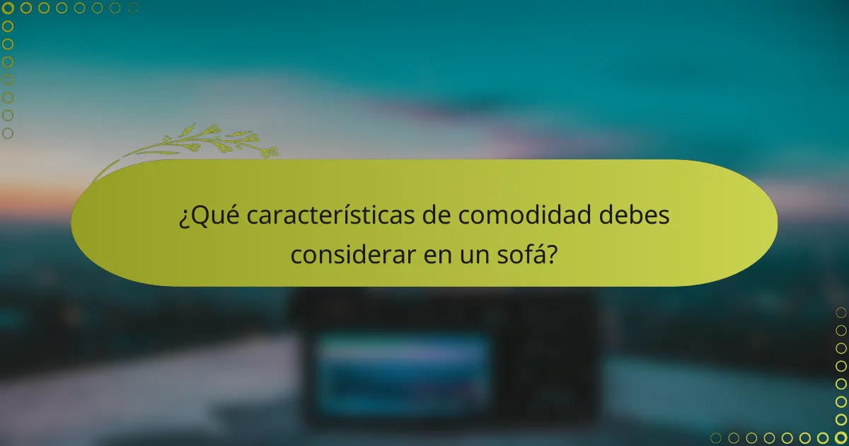 ¿Qué características de comodidad debes considerar en un sofá?