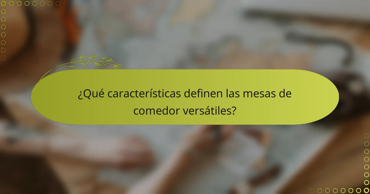 ¿Qué características definen las mesas de comedor versátiles?