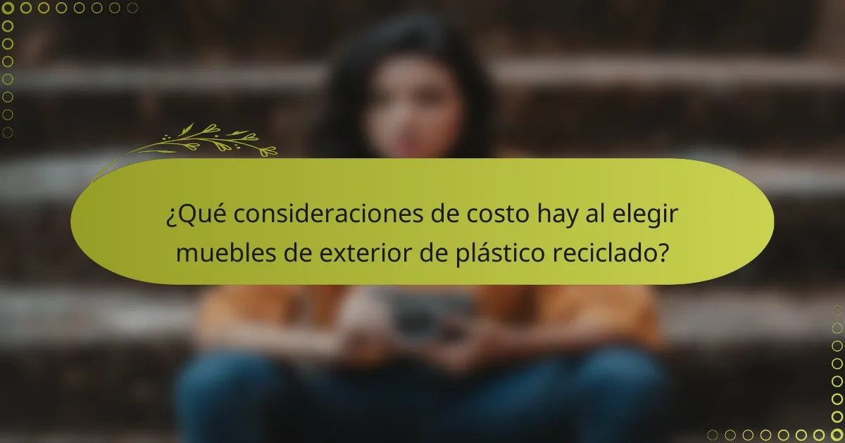 ¿Qué consideraciones de costo hay al elegir muebles de exterior de plástico reciclado?