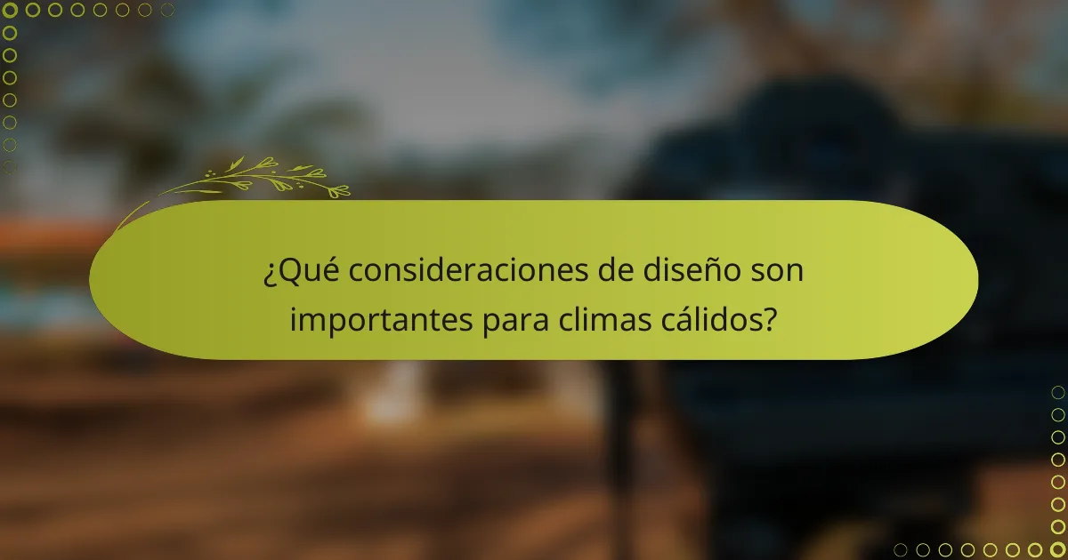 ¿Qué consideraciones de diseño son importantes para climas cálidos?