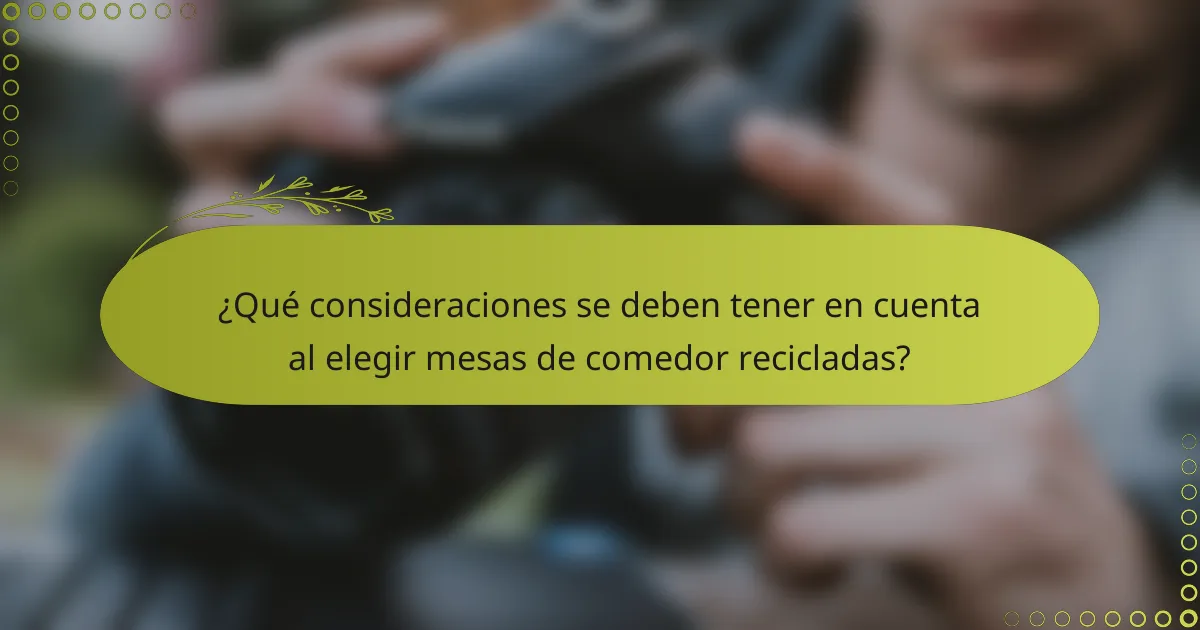¿Qué consideraciones se deben tener en cuenta al elegir mesas de comedor recicladas?