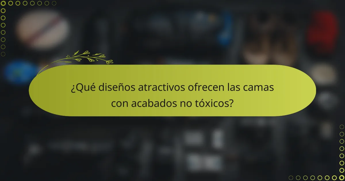 ¿Qué diseños atractivos ofrecen las camas con acabados no tóxicos?
