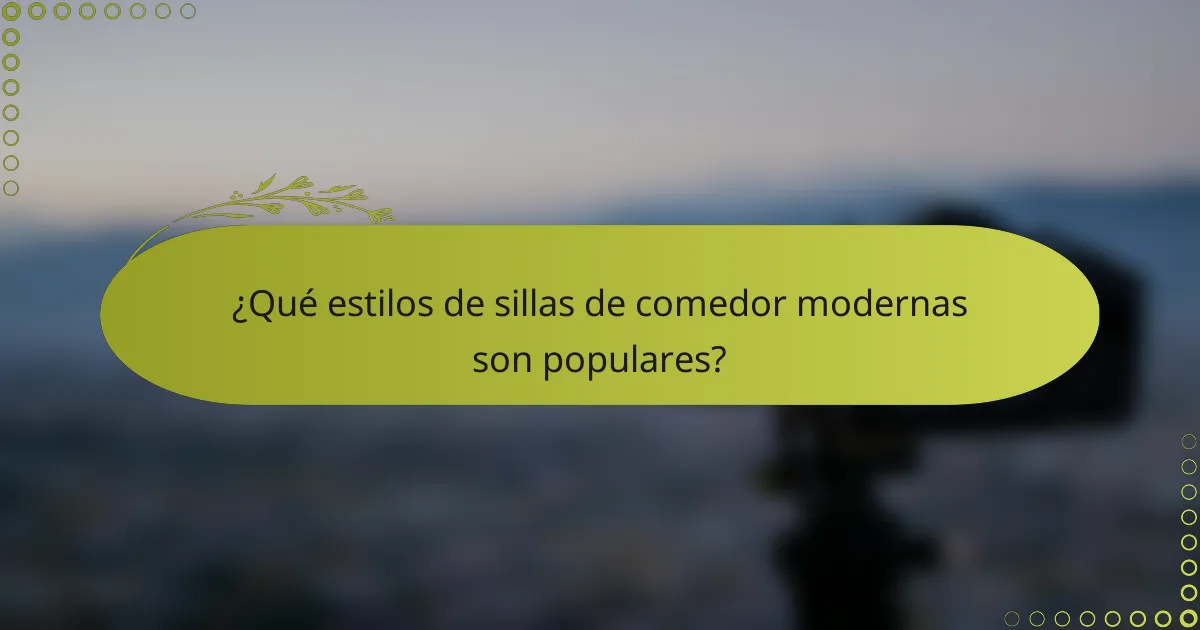¿Qué estilos de sillas de comedor modernas son populares?