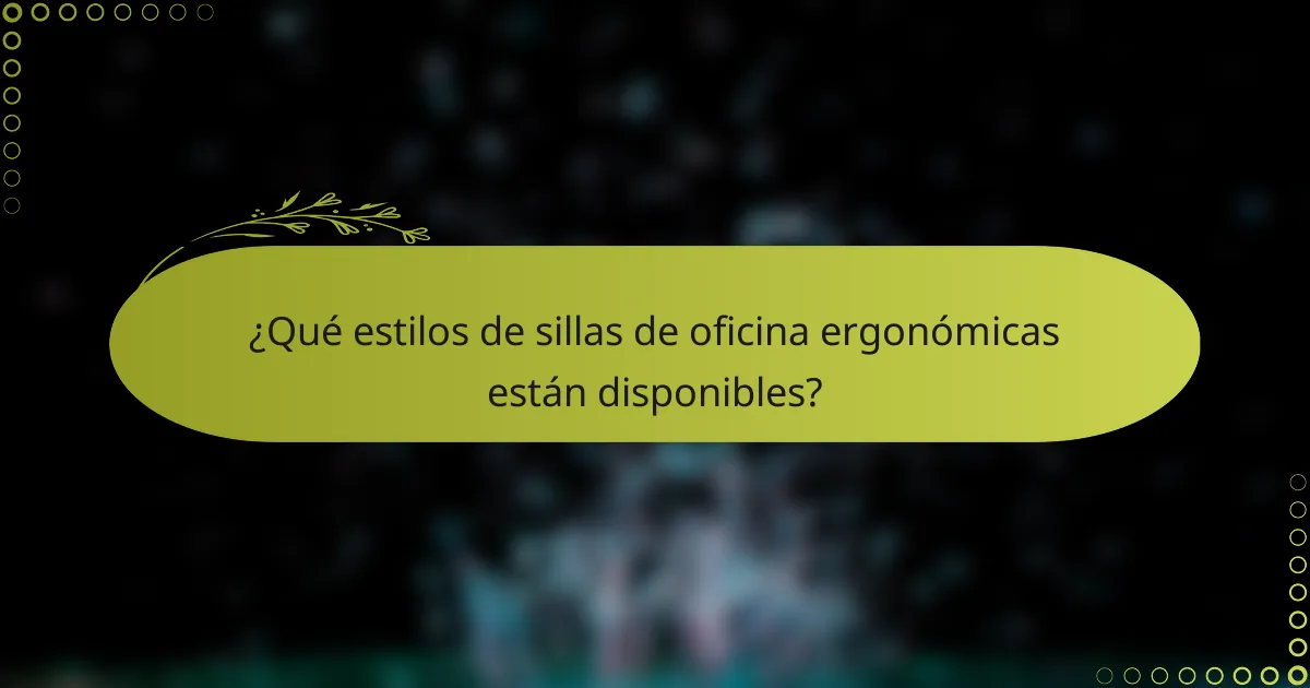 ¿Qué estilos de sillas de oficina ergonómicas están disponibles?