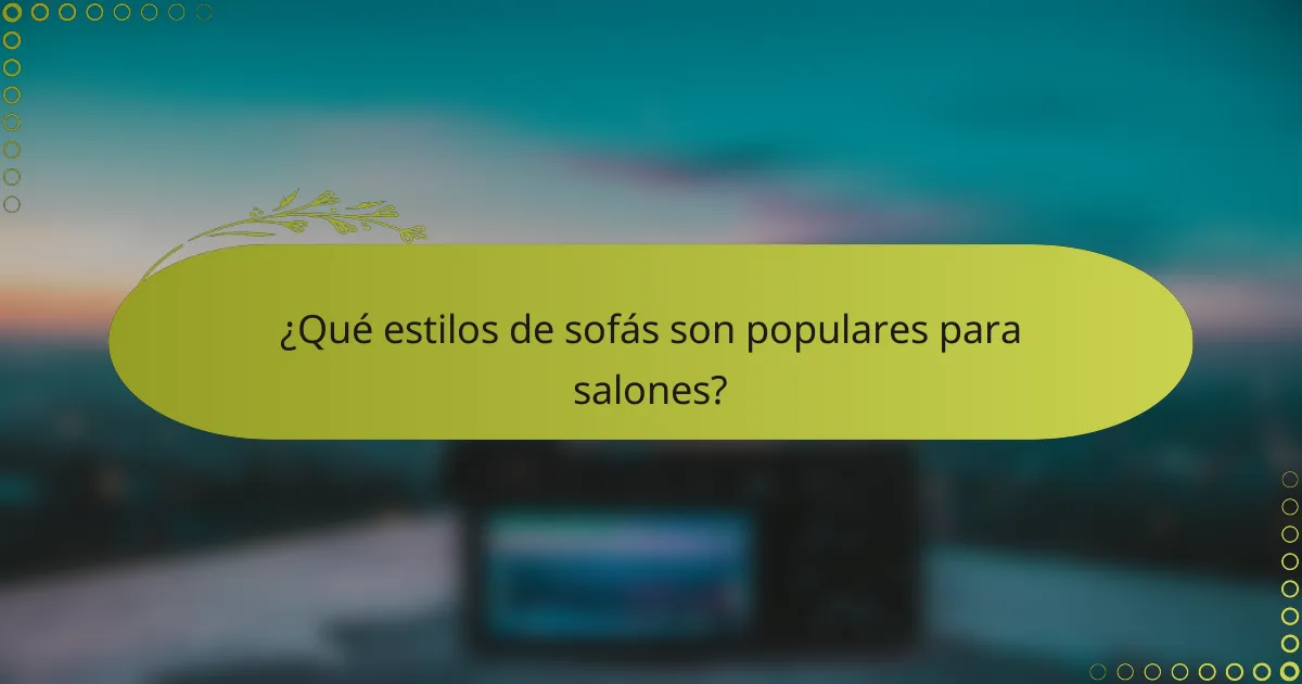 ¿Qué estilos de sofás son populares para salones?
