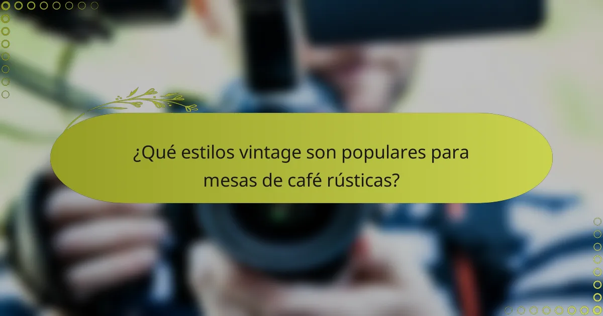 ¿Qué estilos vintage son populares para mesas de café rústicas?
