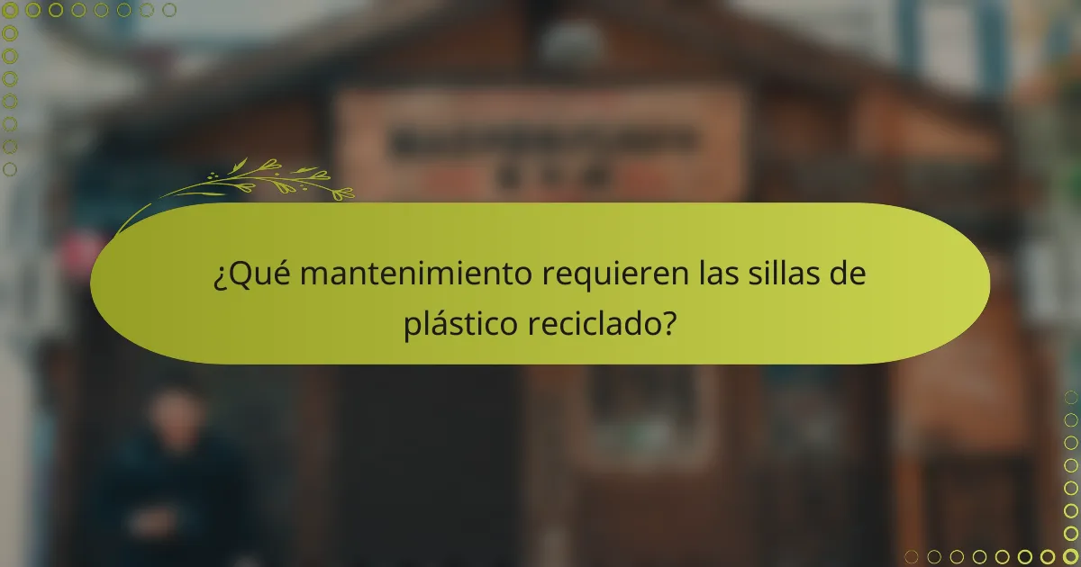 ¿Qué mantenimiento requieren las sillas de plástico reciclado?