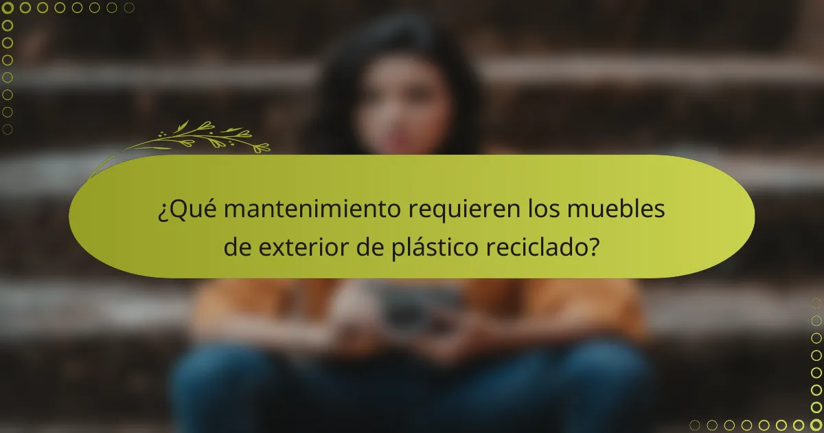 ¿Qué mantenimiento requieren los muebles de exterior de plástico reciclado?