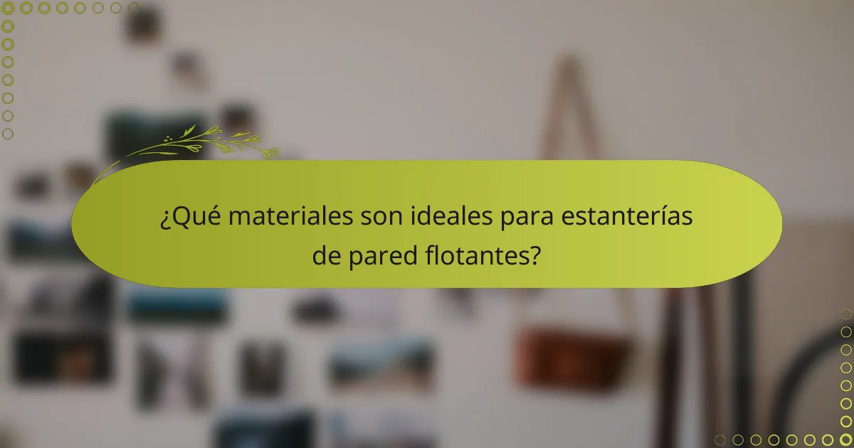 ¿Qué materiales son ideales para estanterías de pared flotantes?