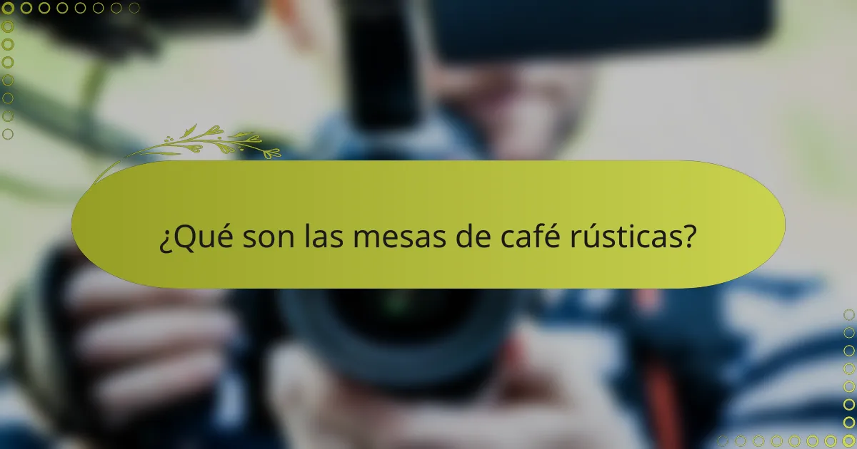 ¿Qué son las mesas de café rústicas?