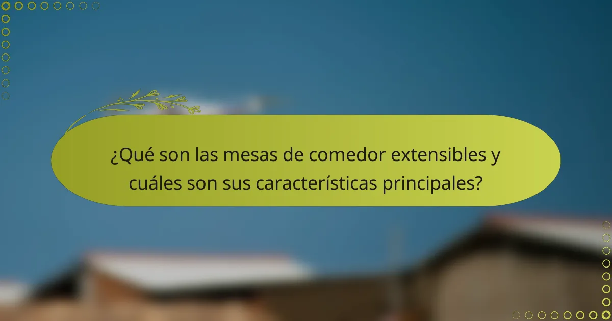 ¿Qué son las mesas de comedor extensibles y cuáles son sus características principales?