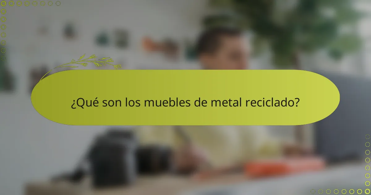 ¿Qué son los muebles de metal reciclado?