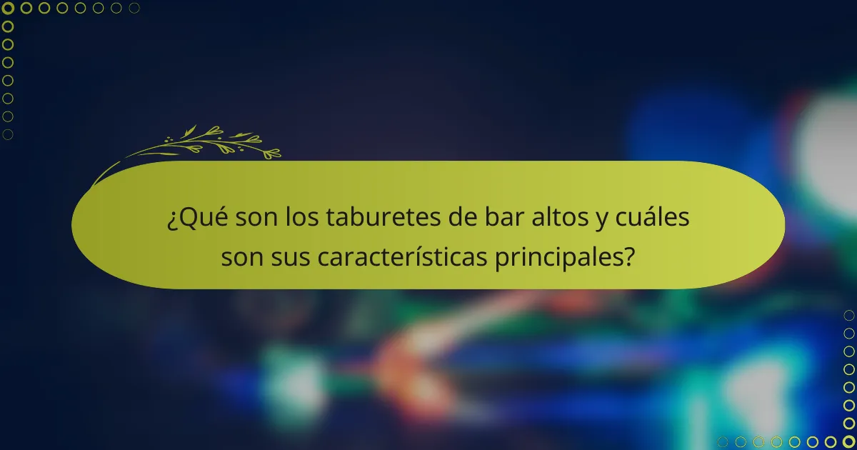 ¿Qué son los taburetes de bar altos y cuáles son sus características principales?
